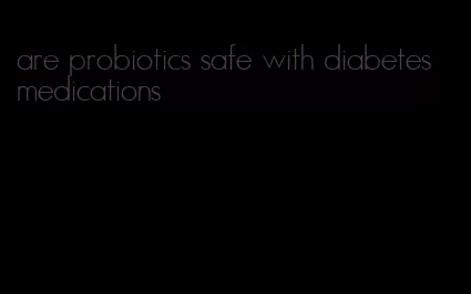 are probiotics safe with diabetes medications