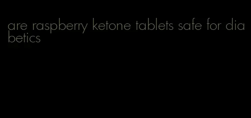 are raspberry ketone tablets safe for diabetics
