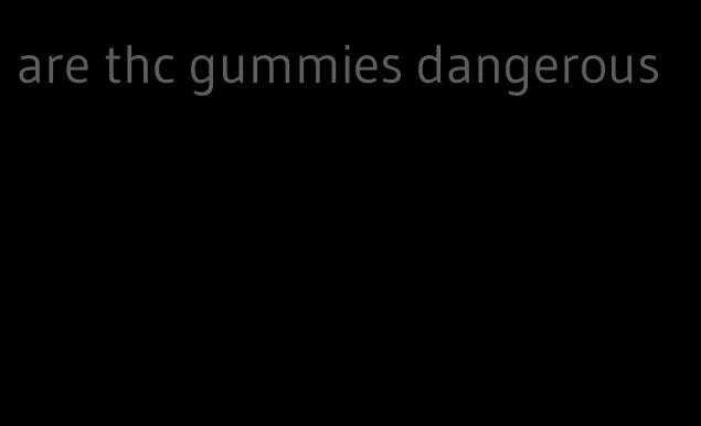 are thc gummies dangerous