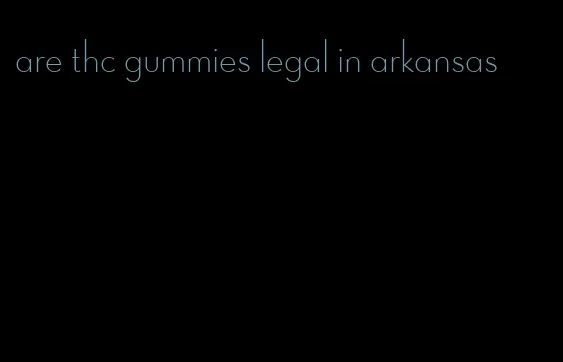 are thc gummies legal in arkansas
