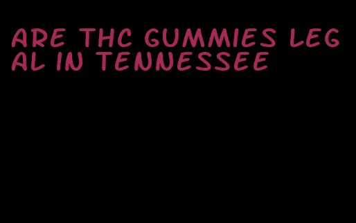 are thc gummies legal in tennessee