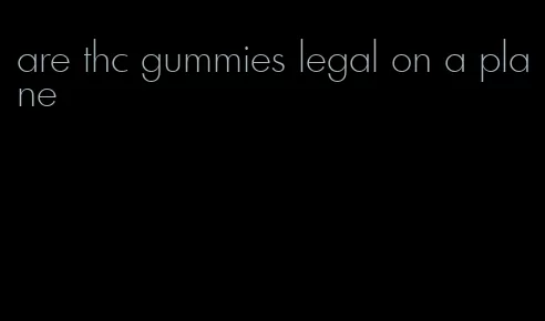 are thc gummies legal on a plane