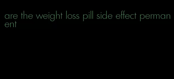 are the weight loss pill side effect permanent