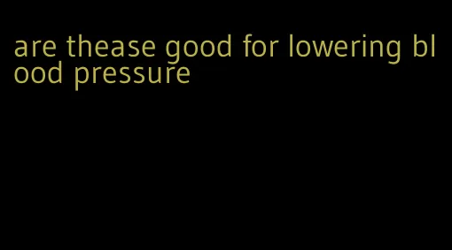 are thease good for lowering blood pressure