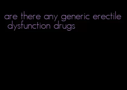 are there any generic erectile dysfunction drugs