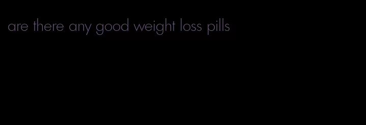 are there any good weight loss pills