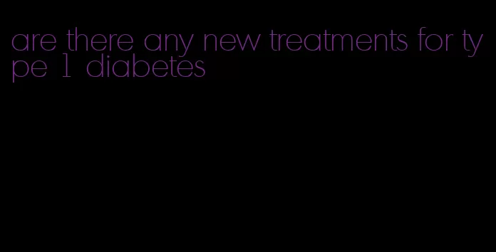 are there any new treatments for type 1 diabetes