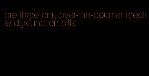 are there any over-the-counter erectile dysfunction pills