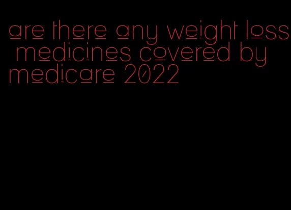 are there any weight loss medicines covered by medicare 2022