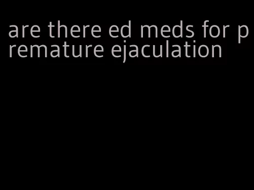 are there ed meds for premature ejaculation