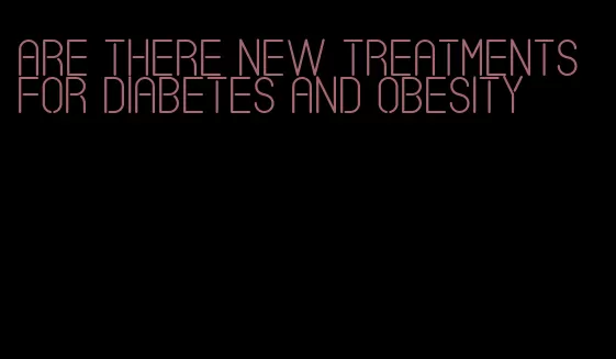 are there new treatments for diabetes and obesity