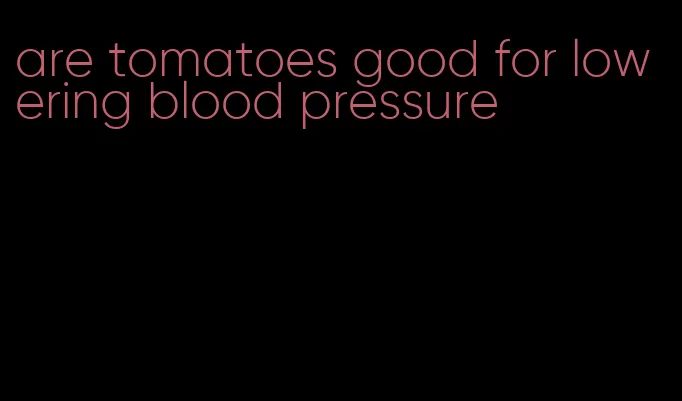 are tomatoes good for lowering blood pressure
