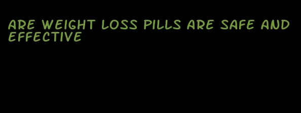 are weight loss pills are safe and effective