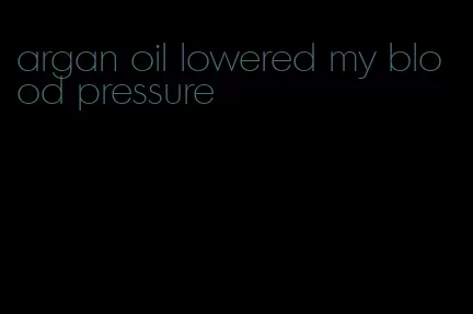argan oil lowered my blood pressure