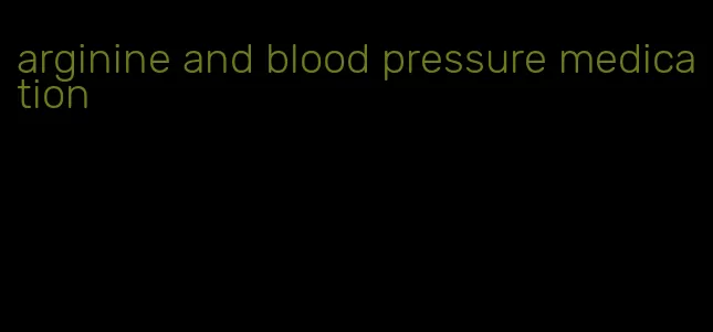 arginine and blood pressure medication