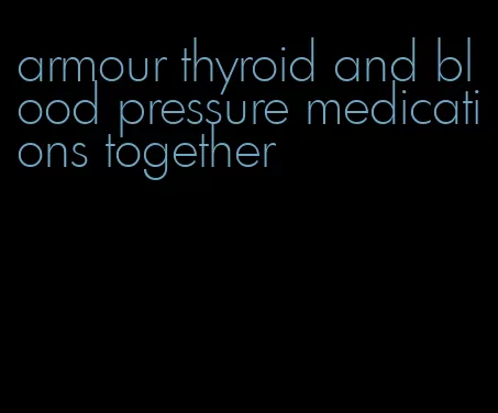 armour thyroid and blood pressure medications together
