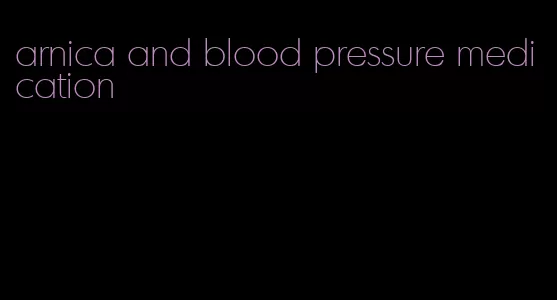 arnica and blood pressure medication