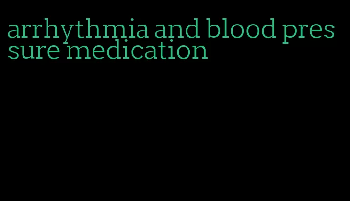 arrhythmia and blood pressure medication