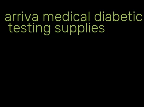 arriva medical diabetic testing supplies