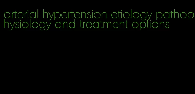 arterial hypertension etiology pathophysiology and treatment options