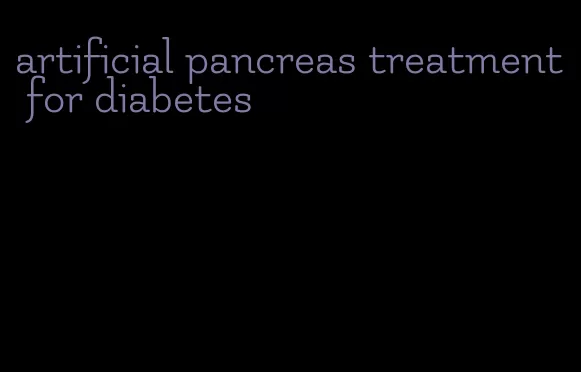 artificial pancreas treatment for diabetes