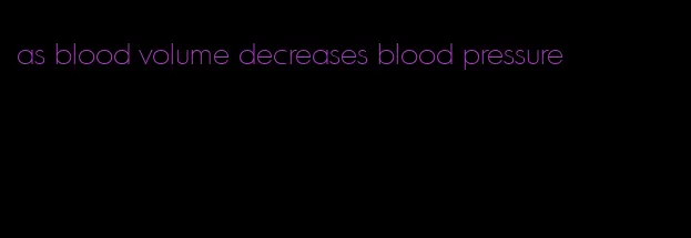 as blood volume decreases blood pressure