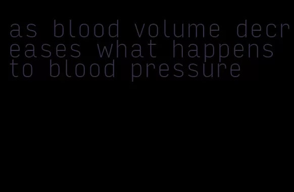 as blood volume decreases what happens to blood pressure