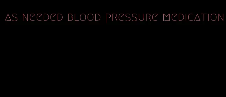 as needed blood pressure medication