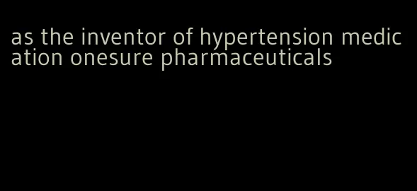 as the inventor of hypertension medication onesure pharmaceuticals