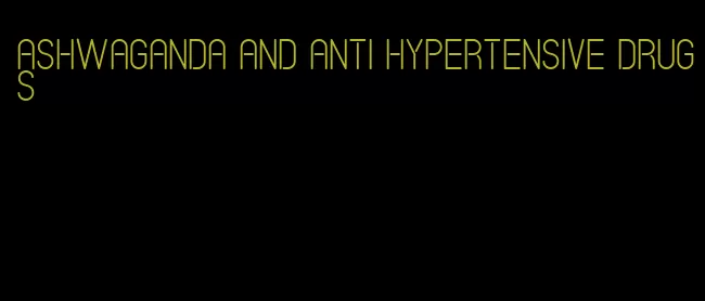 ashwaganda and anti hypertensive drugs