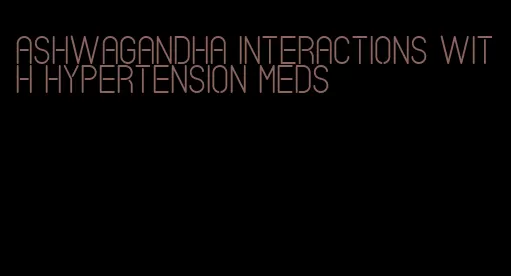 ashwagandha interactions with hypertension meds
