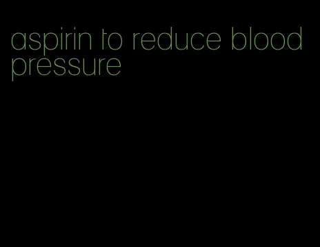 aspirin to reduce blood pressure