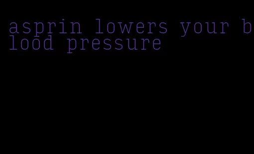 asprin lowers your blood pressure