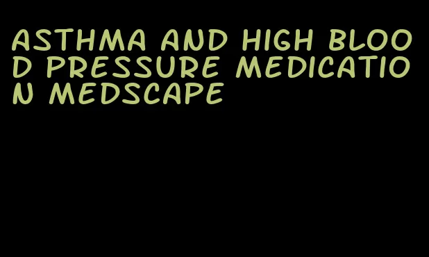 asthma and high blood pressure medication medscape