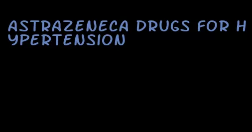 astrazeneca drugs for hypertension