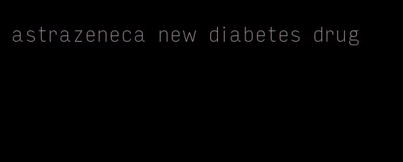 astrazeneca new diabetes drug