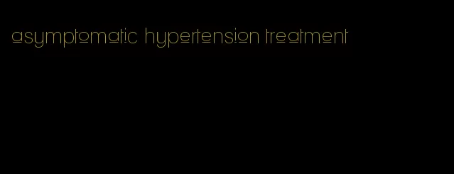 asymptomatic hypertension treatment