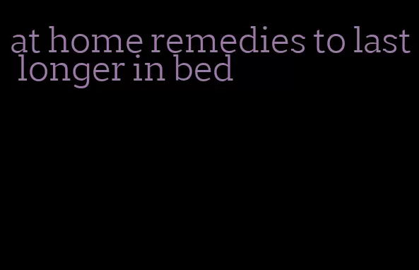 at home remedies to last longer in bed