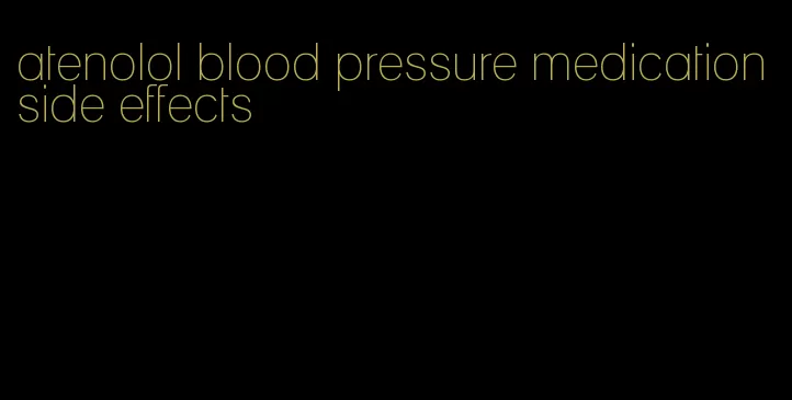 atenolol blood pressure medication side effects