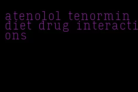 atenolol tenormin diet drug interactions