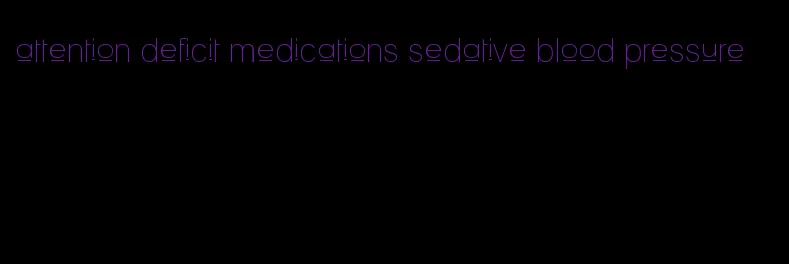 attention deficit medications sedative blood pressure