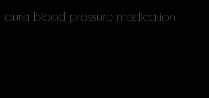 aura blood pressure medication