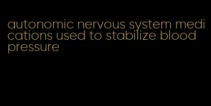 autonomic nervous system medications used to stabilize blood pressure