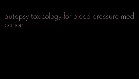 autopsy toxicology for blood pressure medication