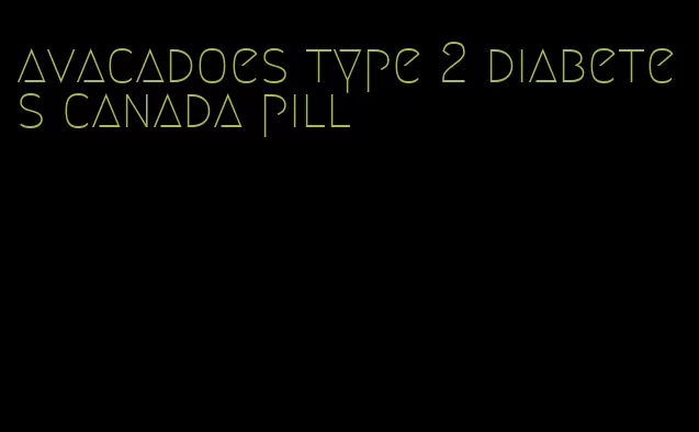 avacadoes type 2 diabetes canada pill