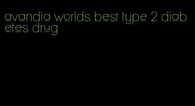 avandia worlds best type 2 diabetes drug