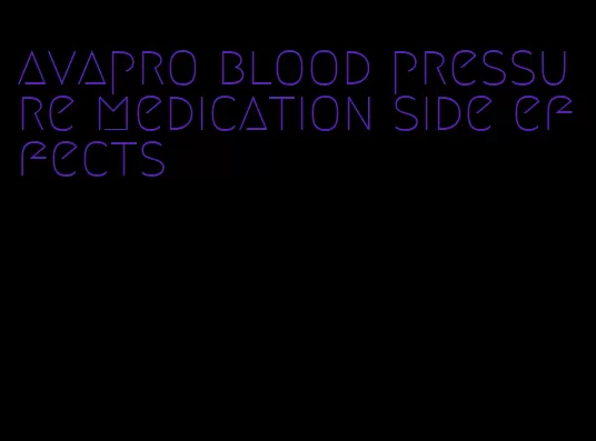 avapro blood pressure medication side effects