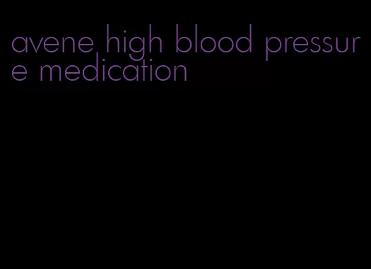 avene high blood pressure medication