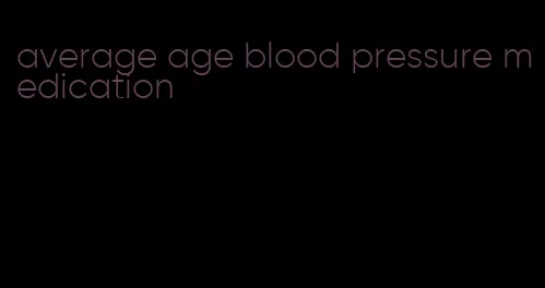 average age blood pressure medication
