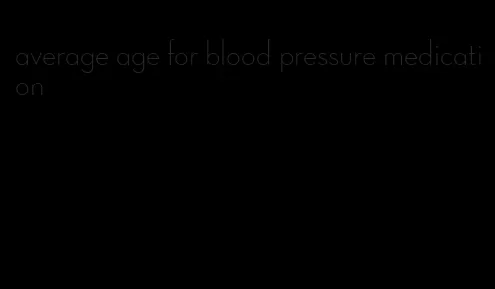 average age for blood pressure medication
